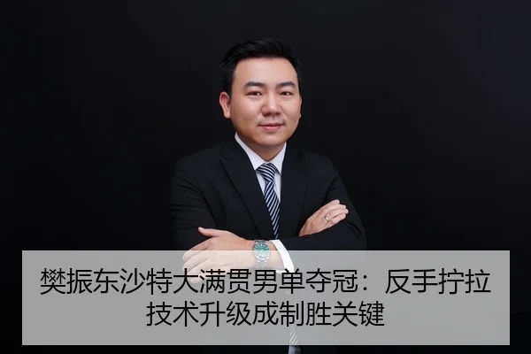 樊振东沙特大满贯男单夺冠：反手拧拉技术升级成制胜关键