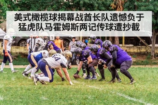 美式橄榄球揭幕战酋长队遗憾负于猛虎队马霍姆斯两记传球遭抄截