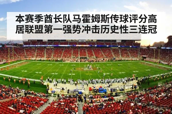 本赛季酋长队马霍姆斯传球评分高居联盟第一强势冲击历史性三连冠